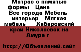 Матрас с памятью формы › Цена ­ 4 495 - Все города Мебель, интерьер » Мягкая мебель   . Хабаровский край,Николаевск-на-Амуре г.